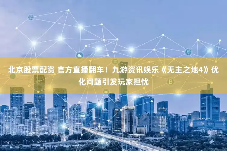北京股票配资 官方直播翻车！九游资讯娱乐《无主之地4》优化问题引发玩家担忧