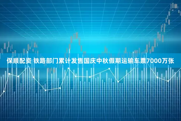 保顺配资 铁路部门累计发售国庆中秋假期运输车票7000万张