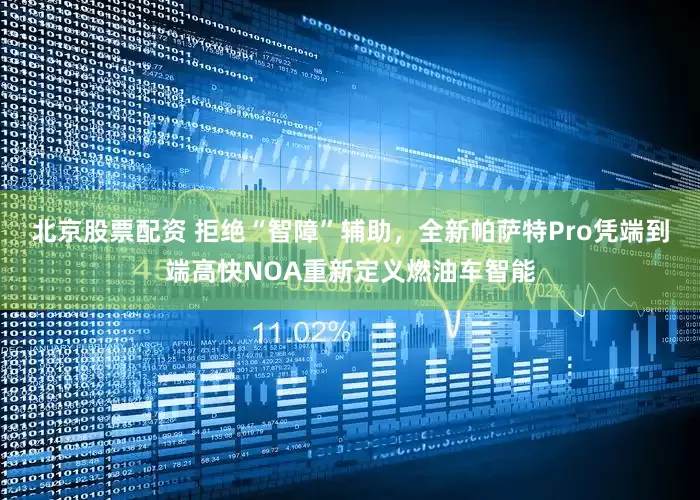 北京股票配资 拒绝“智障”辅助，全新帕萨特Pro凭端到端高快NOA重新定义燃油车智能