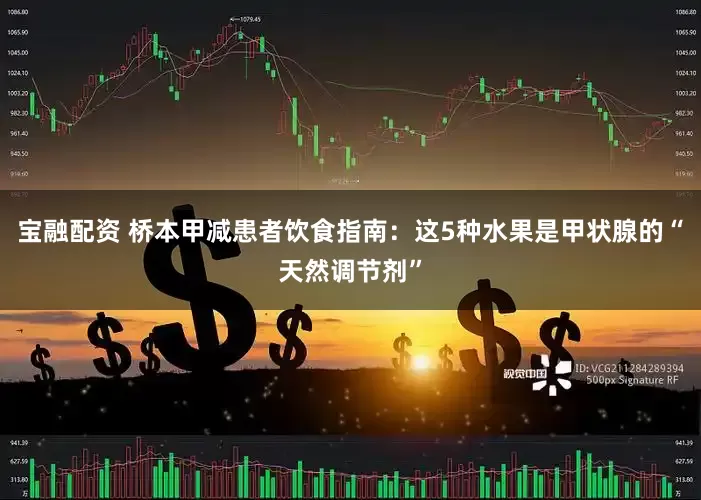 宝融配资 桥本甲减患者饮食指南：这5种水果是甲状腺的“天然调节剂”